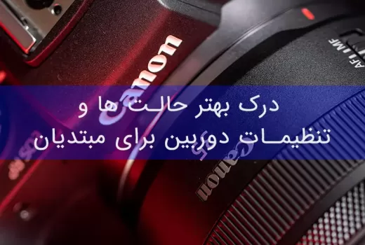 درک بهتر حالت ها و تنظیمات دوربین برای مبتدیان درک بهتر حالت ها و تنظیمات دوربین برای مبتدیان
